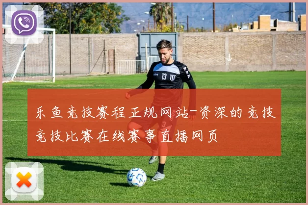 乐鱼竞技赛程正规网站-资深的竞技竞技比赛在线赛事直播网页