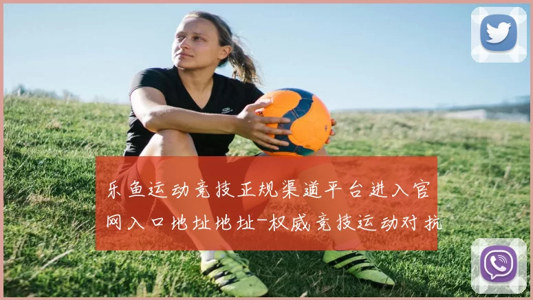 乐鱼运动竞技正规渠道平台进入官网入口地址地址-权威竞技运动对抗竞技比赛实况赌场