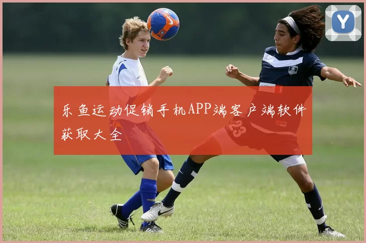 乐鱼运动促销手机APP端客户端软件获取大全