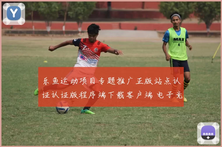 乐鱼运动项目专题推广正版站点认证认证版程序端下载客户端 电子竞技4