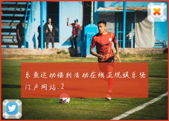 乐鱼运动福利活动在线正规娱乐场门户网站_2