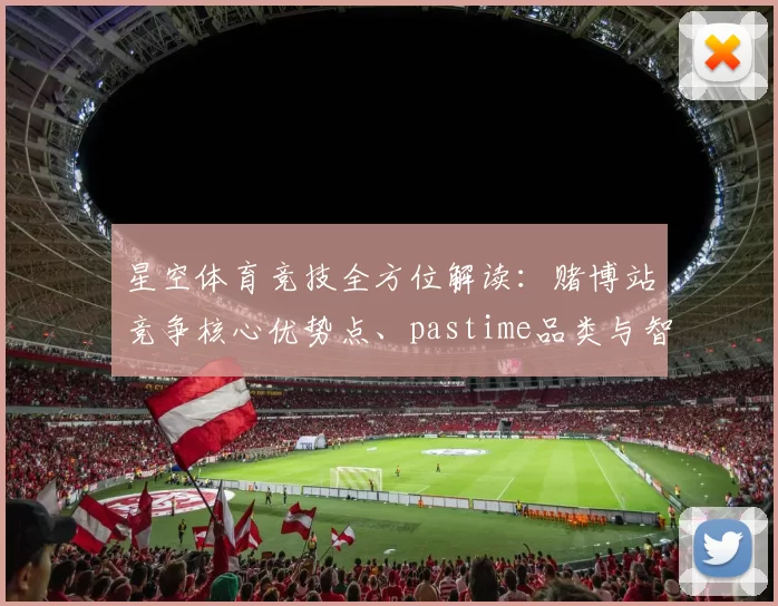 星空体育竞技全方位解读：赌博站竞争核心优势点、pastime品类与智慧押注详细内容说明