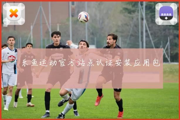 乐鱼运动官方站点认证安装应用包