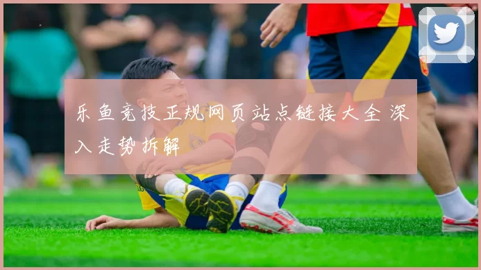 乐鱼竞技正规网页站点链接大全 深入走势拆解