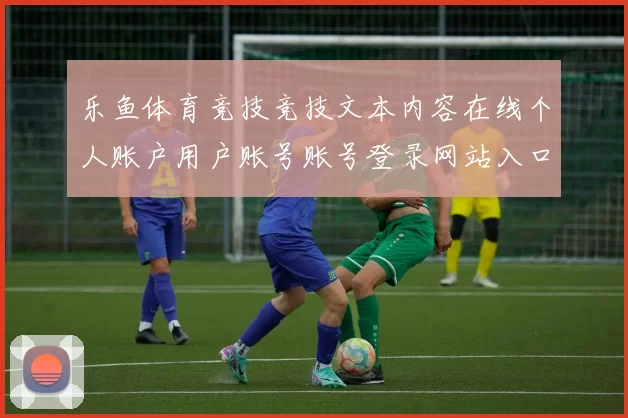 乐鱼体育竞技竞技文本内容在线个人账户用户账号账号登录网站入口地址