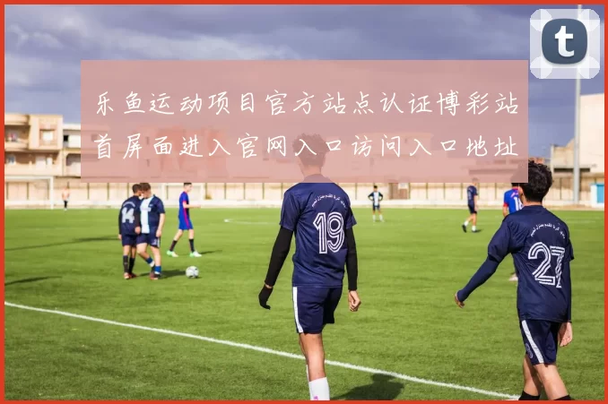 乐鱼运动项目官方站点认证博彩站首屏面进入官网入口访问入口地址 游戏中心2