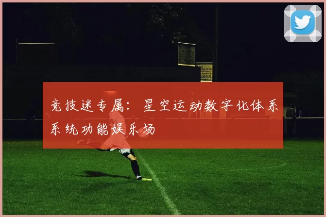 竞技迷专属：星空运动数字化体系系统功能娱乐场