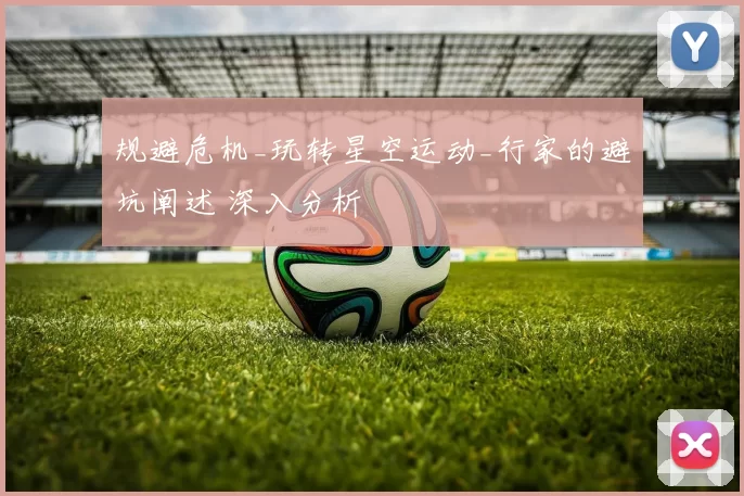 规避危机_玩转星空运动_行家的避坑阐述 深入分析