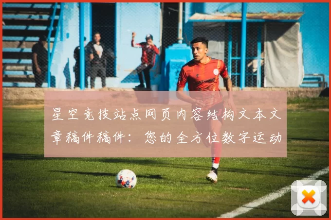 星空竞技站点网页内容结构文本文章稿件稿件：您的全方位数字运动竞技伙伴_2