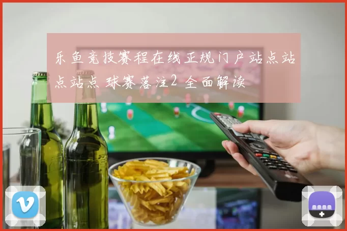 乐鱼竞技赛程在线正规门户站点站点站点 球赛落注2 全面解读