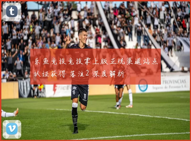 乐鱼竞技竞技掌上版正规渠道站点认证获得 落注2 深度解析