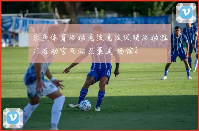 乐鱼体育活动竞技竞技促销活动推广活动官网站点渠道 场馆2