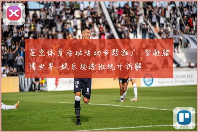 星空体育活动活动专题推广_智胜赌博世界_娱乐场透彻统计拆解
