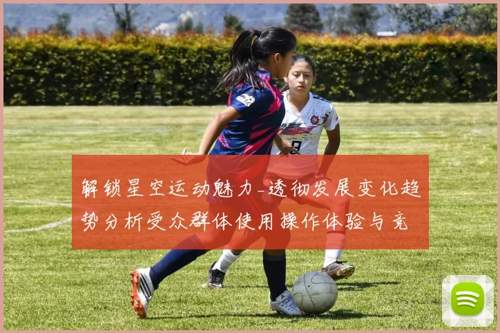 解锁星空运动魅力_透彻发展变化趋势分析受众群体使用操作体验与竞技押注注码策略