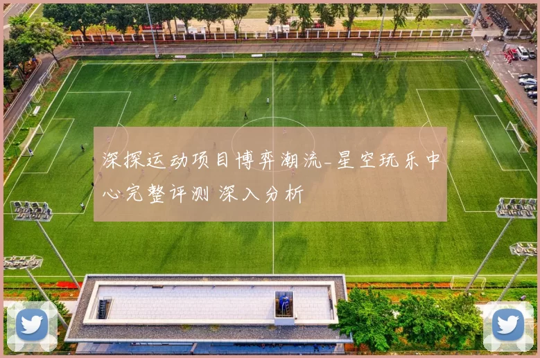 深探运动项目博弈潮流_星空玩乐中心完整评测 深入分析