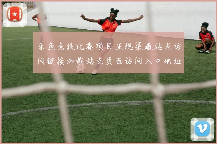 乐鱼竞技比赛项目正规渠道站点访问链接加载站点页面访问入口地址正规网站官网入口地址地址