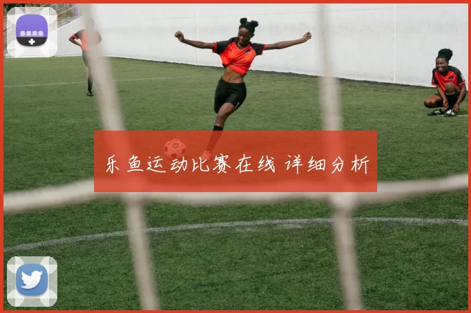 乐鱼运动比赛在线 详细分析