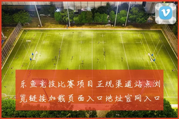 乐鱼竞技比赛项目正规渠道站点浏览链接加载页面入口地址官网入口地址地址