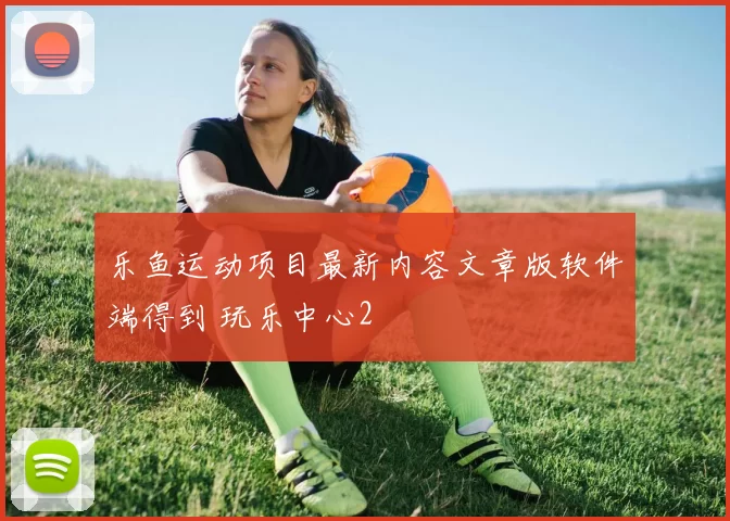 乐鱼运动项目最新内容文章版软件端得到 玩乐中心2