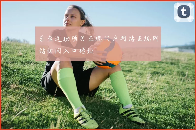 乐鱼运动项目正规门户网站正规网站访问入口地址