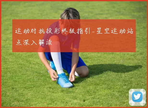 运动对抗投彩终极指引_星空运动站点深入解读