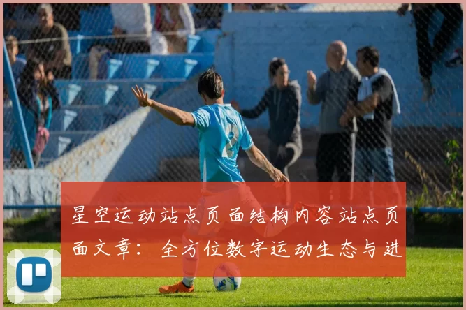星空运动站点页面结构内容站点页面文章：全方位数字运动生态与进入者交流互动社区访客用户互动游戏使用娱乐体验