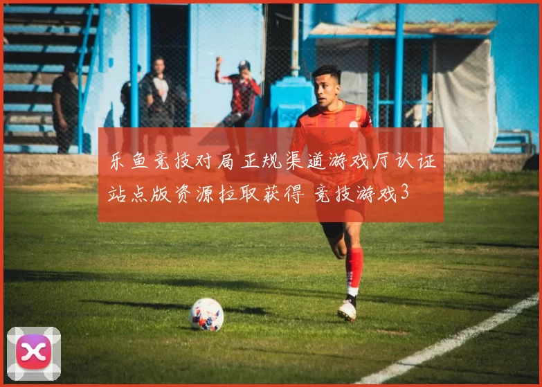 乐鱼竞技对局正规渠道游戏厅认证站点版资源拉取获得 竞技游戏3