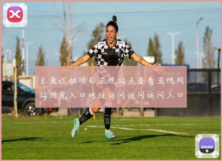 乐鱼运动项目正规站点查看正规网站浏览入口地址访问访问访问入口地址 押注场所2