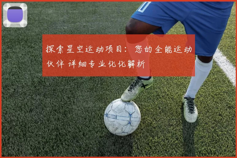 探索星空运动项目：您的全能运动伙伴 详细专业化化解析