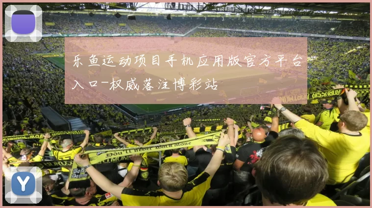 乐鱼运动项目手机应用版官方平台入口-权威落注博彩站