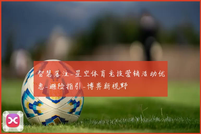 智慧落注_星空体育竞技营销活动优惠_避险指引_博弈新视野