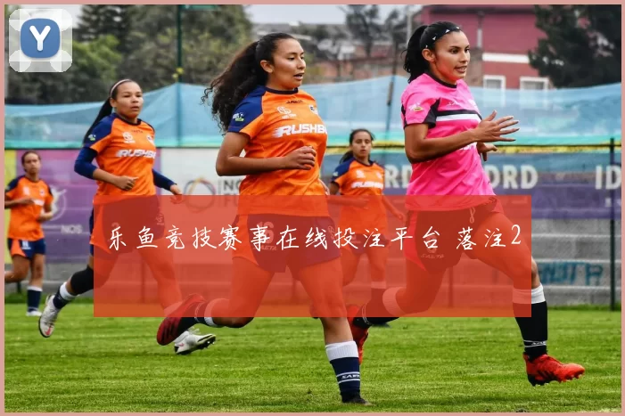 乐鱼竞技赛事在线投注平台 落注2