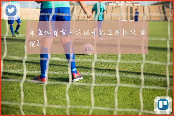 乐鱼体育官方认证手机应用拉取 场馆2