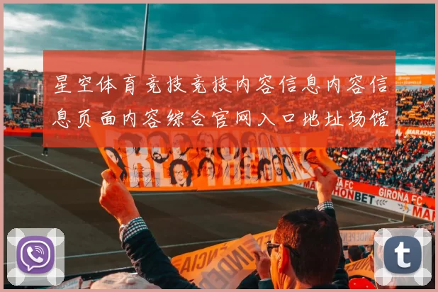 星空体育竞技竞技内容信息内容信息页面内容综合官网入口地址场馆星空体育文本内容博弈
