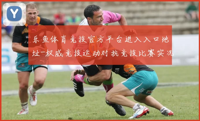 乐鱼体育竞技官方平台进入入口地址-权威竞技运动对抗竞技比赛实况赌场