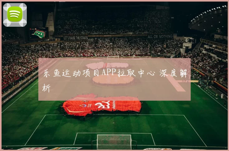 乐鱼运动项目APP拉取中心 深度解析