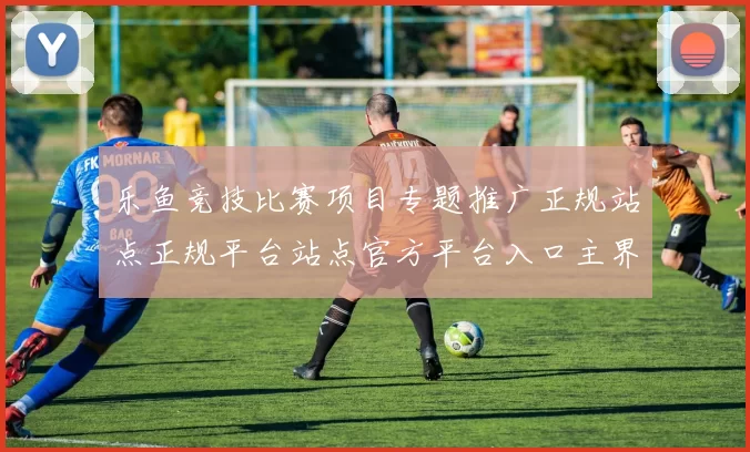 乐鱼竞技比赛项目专题推广正规站点正规平台站点官方平台入口主界面面 电子竞技2