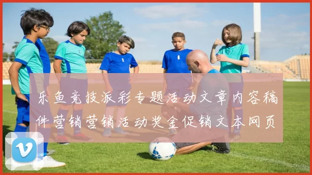 乐鱼竞技派彩专题活动文章内容稿件营销营销活动奖金促销文本网页资讯文章文本资讯页面结构信息内容在线阅读官方娱乐场加载站点页面官方网站入口正规渠道游戏场-竞技专题优惠活动竞技站点页面内容文本文章押注站点