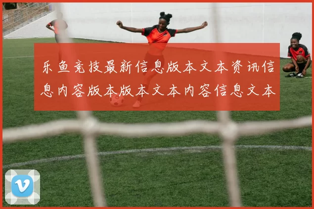 乐鱼竞技最新信息版本文本资讯信息内容版本版本文本内容信息文本内容文本资讯站点站点地址打开页面页面访问进入入口官方平台官网入口访问访问入口入口地址地址