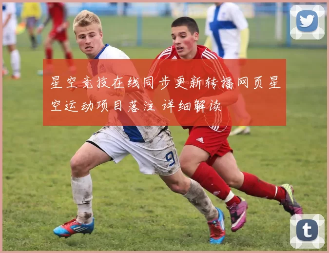 星空竞技在线同步更新转播网页星空运动项目落注 详细解读