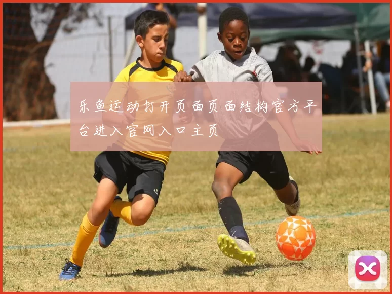 乐鱼运动打开页面页面结构官方平台进入官网入口主页