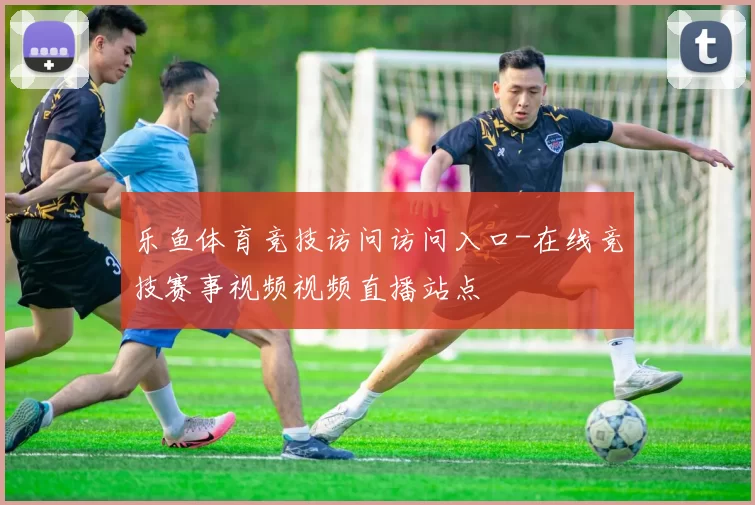 乐鱼体育竞技访问访问入口-在线竞技赛事视频视频直播站点