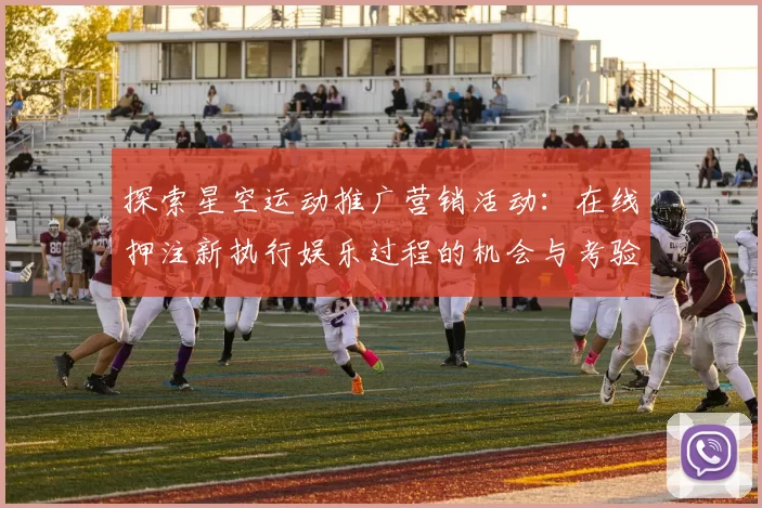 探索星空运动推广营销活动：在线押注新执行娱乐过程的机会与考验