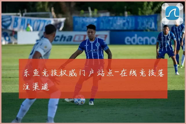 乐鱼竞技权威门户站点-在线竞技落注渠道