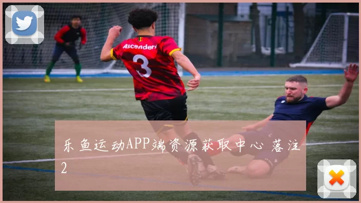 乐鱼运动APP端资源获取中心 落注2