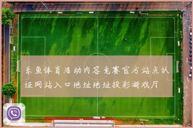 乐鱼体育活动内容竞赛官方站点认证网站入口地址地址投彩游戏厅